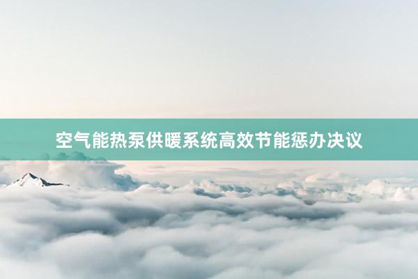 空气能热泵供暖系统高效节能惩办决议