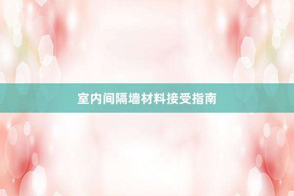 室内间隔墙材料接受指南